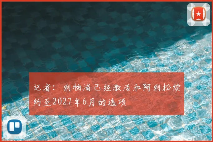 记者：利物浦已经激活和阿利松续约至2027年6月的选项