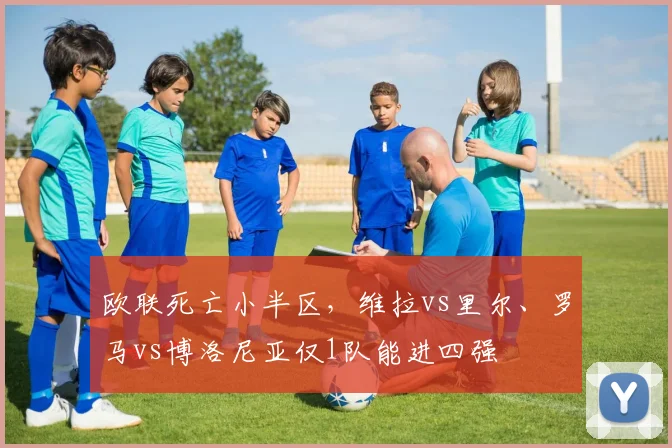欧联死亡小半区，维拉vs里尔、罗马vs博洛尼亚仅1队能进四强
