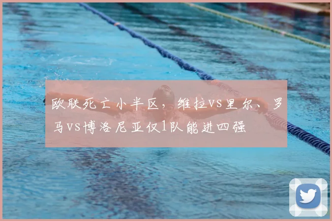 欧联死亡小半区，维拉vs里尔、罗马vs博洛尼亚仅1队能进四强