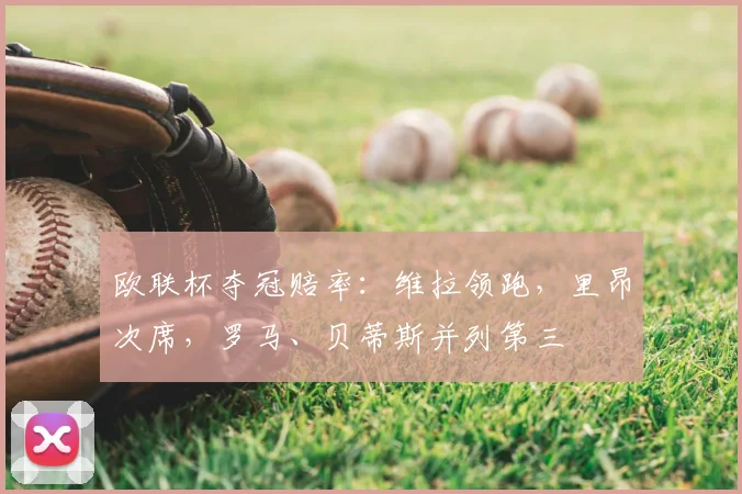 欧联杯夺冠赔率：维拉领跑，里昂次席，罗马、贝蒂斯并列第三