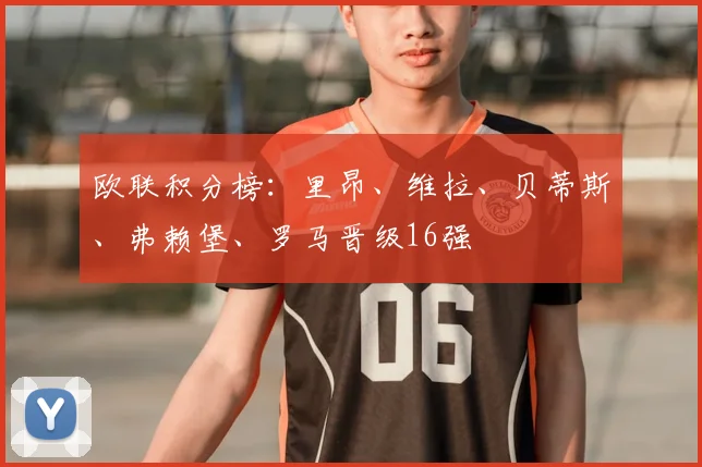 欧联积分榜：里昂、维拉、贝蒂斯、弗赖堡、罗马晋级16强